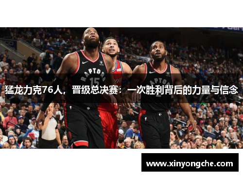 猛龙力克76人，晋级总决赛：一次胜利背后的力量与信念