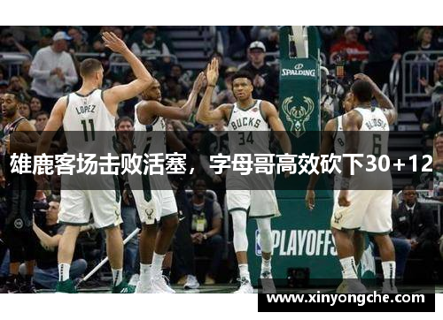 雄鹿客场击败活塞，字母哥高效砍下30+12