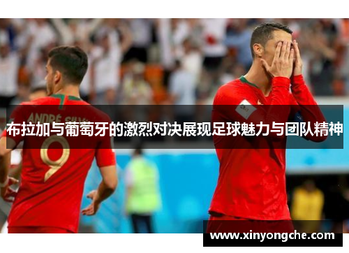 布拉加与葡萄牙的激烈对决展现足球魅力与团队精神