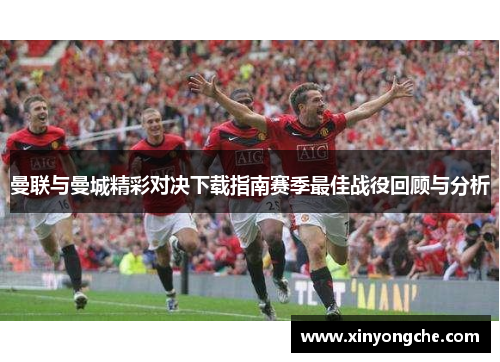 曼联与曼城精彩对决下载指南赛季最佳战役回顾与分析