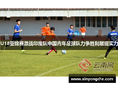 U18亚锦赛激战印度队中国青年足球队力争胜利展现实力