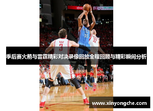 季后赛火箭与雷霆精彩对决录像回放全程回顾与精彩瞬间分析